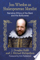 Joss Whedon as Shakespearean moralist : narrative ethics of the Bard and the Buffyverse /