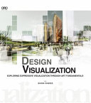 Design visualization : exploring expressive visualization through art fundamentals for architects, landscape architects, urban designers, and interior designers /