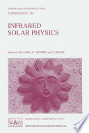 Infrared Solar Physics : Proceedings of the 154th Symposium of the International Astronomical Union, Held in Tucson, Arizona, U.S.A., March 2-6, 1992 /