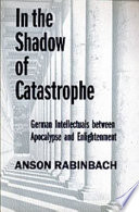 In the shadow of catastrophe : German intellectuals between apocalypse and enlightenment /