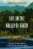 Life in the valley of death : the fight to save tigers in a land of guns, gold, and greed /