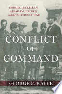 Conflict of command : George McClellan, Abraham Lincoln, and the politics of war /