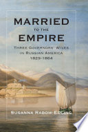 Married to the empire : three governors' wives in Russian America, 1829-1864 /