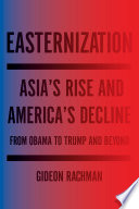 Easternization : Asia's rise and America's decline from Obama to Trump and beyond /