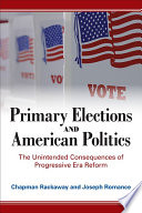 Primary elections and American politics : the unintended consequences of Progressive era reform /