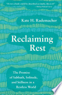 Reclaiming Rest : The Promise of Sabbath, Solitude, and Stillness in a Restless World.