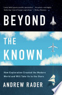 Beyond the known : how exploration created the modern world and will take us to the stars /