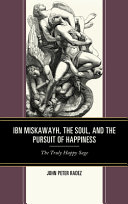 Ibn Miskawayh, the soul, and the pursuit of happiness : the truly happy sage /