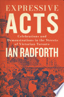 Expressive acts : celebrations and demonstrations in the streets of Victorian Toronto /