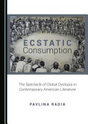 Ecstatic consumption : the spectacle of global dystopia in contemporary American literature /