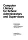 Computer literacy for school administrators and supervisors /