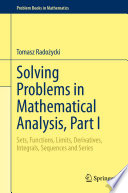 Solving Problems in Mathematical Analysis, Part I : Sets, Functions, Limits, Derivatives, Integrals, Sequences and Series /