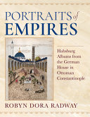 Portraits of empires : Habsburg albums from the German House in Ottoman Constantinople /