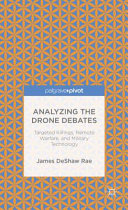 Analyzing the drone debates : targeted killing, remote warfare, and military technology /