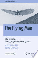 The Flying Man : Otto Lilienthal-History, Flights and Photographs /