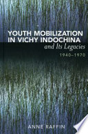 Youth mobilization in Vichy Indochina and its legacies, 1940 to 1970 /