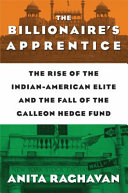 The billionaire's apprentice : the rise of the Indian-American elite and the fall of the Galleon hedge fund /