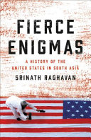 Fierce enigmas : a history of the United States in south Asia /