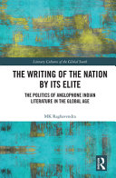 The writing of the nation by its elite : the politics of anglophone Indian literature in the global age /