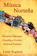 Música norteña : Mexican migrants creating a nation between nations /
