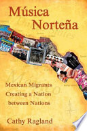 Música norteña : Mexican migrants creating a nation between nations /