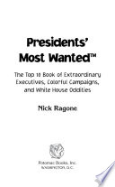 Presidents' most wanted : the top 10 book of extraordinary executives, colorful campaigns, and White House oddities /