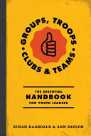 Groups, troops, clubs & classrooms : the essential handbook for working with youth /