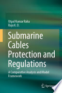 Submarine Cables Protection and Regulations : A Comparative Analysis and Model Framework /