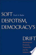 Soft despotism, democracy's drift : Montesquieu, Rousseau, Tocqueville & the modern prospect /