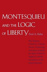Montesquieu and the logic of liberty : war, religion, commerce, climate, terrain, technology, uneasiness of mind, the spirit of political vigilance, and the foundations of the modern republic /