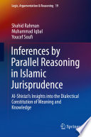 Inferences by Parallel Reasoning in Islamic Jurisprudence : Al-Shīrāzī's Insights into the Dialectical Constitution of Meaning and Knowledge /