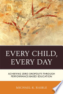 Every child, every day : achieving zero dropouts through performance-based education /
