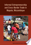 Informal entrepreneurship and cross-border trade in Maputo, Mozambique /