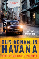 Our woman in Havana : reporting Castro's Cuba /