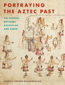 Portraying the Aztec past : the codices Boturini, Azcatitlan, and Aubin /