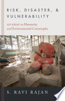 Risk, disaster, and vulnerability : an essay on humanity and environmental catastrophe /