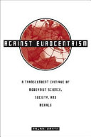 Against Eurocentrism : a transcendent critique of modernist science, society, and morals : a discursus on human emancipation : purporting to be a speculative critique and resolution of the malaise of modernism /