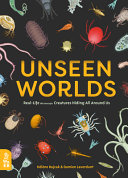 Unseen worlds : real-life microscopic creatures hiding all around us /