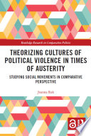 Theorizing cultures of political violence in times of austerity : studying social movements in comparative perspective /