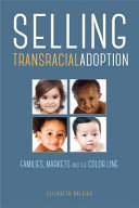 Selling transracial adoption : families, markets, and the color line /