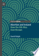 Abortion and Ireland : how the 8th was overthrown /