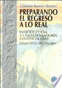 Preparando el regreso a lo real : introducción a cinco pensadores existencialistas : Kierkegaard, Nietzsche, Sartre, Camus, Jaspers /