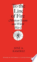 To the line of fire! : Mexican Texans and World War I /