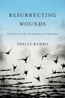Resurrecting wounds : living in the afterlife of trauma /