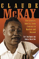 Claude McKay : the literary identity from Jamaica to Harlem and beyond /