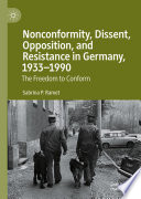 Nonconformity, Dissent, Opposition, and Resistance  in Germany, 1933-1990 : The Freedom to Conform /