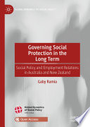 Governing Social Protection in the Long Term : Social Policy and Employment Relations in Australia and New Zealand /