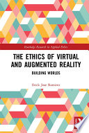 The ethics of virtual and augmented reality : building worlds /