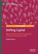 Shifting capital : mercantilism and the economics of the Act of Union of 1707 /