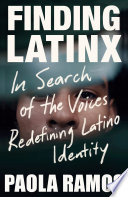 Finding Latinx : in search of the voices redefining Latino identity /